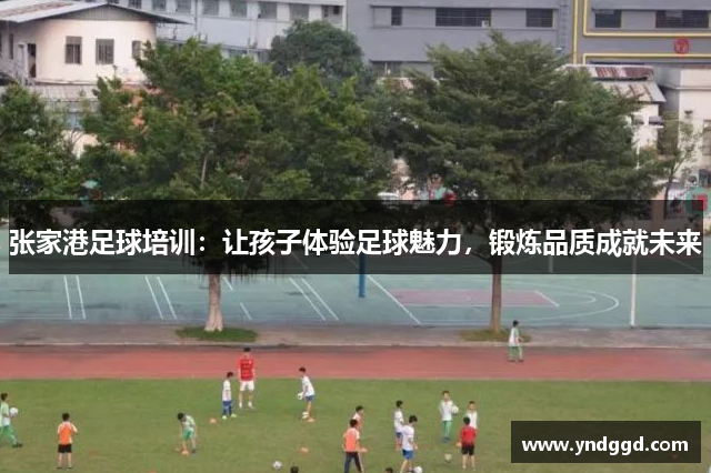张家港足球培训：让孩子体验足球魅力，锻炼品质成就未来
